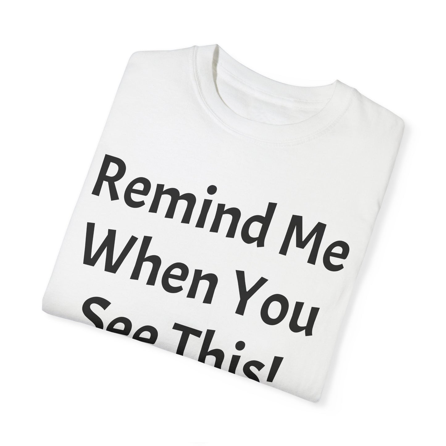 Remind Me When You See This, Unisex Garment-Dyed T-shirt