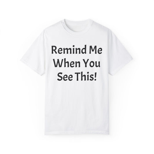 Remind Me When You See This, Unisex Garment-Dyed T-shirt