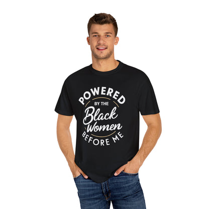 Powered By The Black Women Before Me, Black History Month, Black Women Power, Black Pride, Unisex Garment-Dyed T-shirt