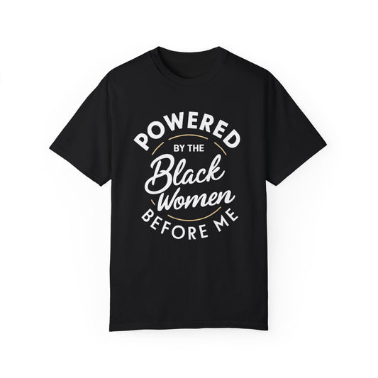 Powered By The Black Women Before Me, Black History Month, Black Women Power, Black Pride, Unisex Garment-Dyed T-shirt